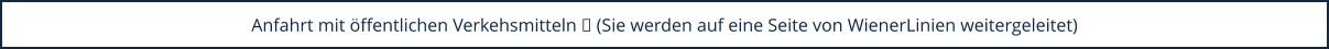 Anfahrt mit öffentlichen Verkehsmitteln  (Sie werden auf eine Seite von WienerLinien weitergeleitet)
